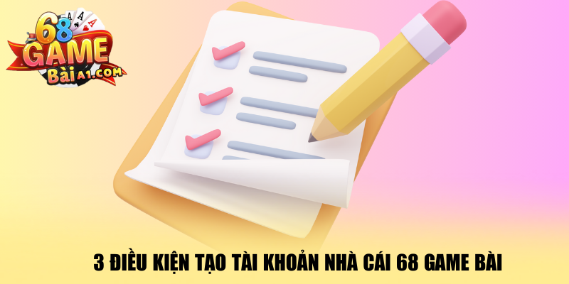 3-dieu-kien-tao-tai-khoan-nha-cai-68-game-bai