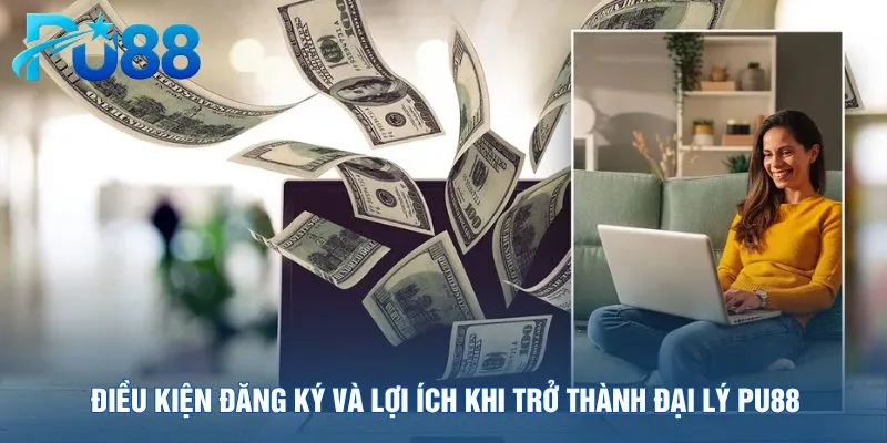 dieu-kien-dang-ky-va-loi-ich-khi-tro-thanh-dai-ly-pu88