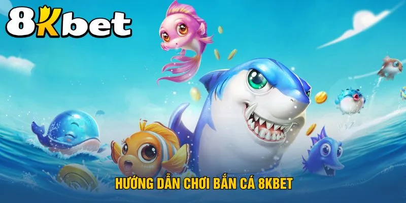 huong-dan-choi-ban-ca-8kbet