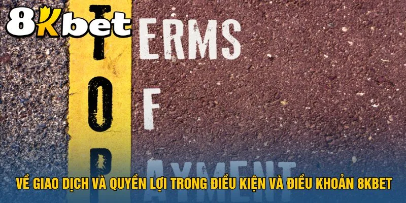 ve-giao-dich-va-quyen-loi-trong-dieu-kien-va-dieu-khoan-8kbet