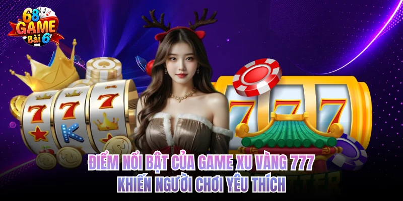 diem noi bat cua game xu vang 777 khien nguoi choi yeu thich