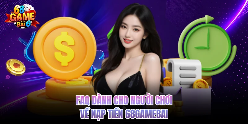 Nạp Tiền 68GAMEBAI - Giao Dịch Siêu Tốc, Nhận Ngay Lộc Vàng FAQ dành cho người chơi về nạp tiền 68GAMEBAI