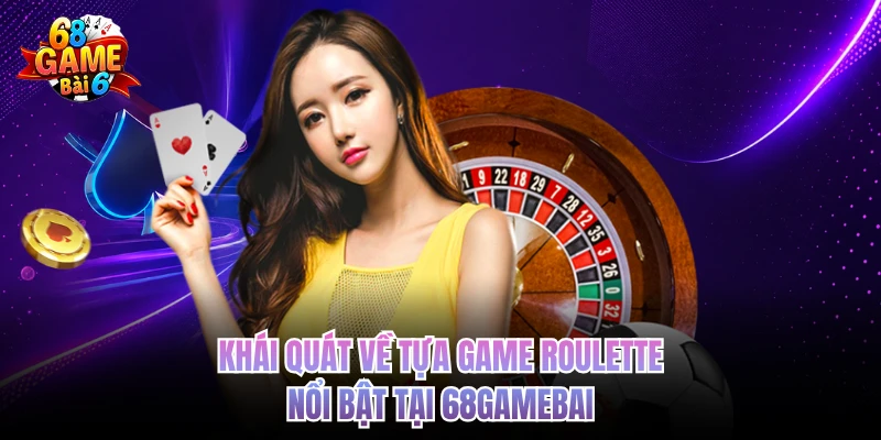 Khái quát về tựa game Roulette nổi bật tại 68GAMEBAI 