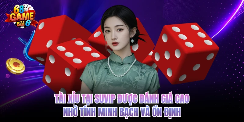 Tài xỉu tại SUVIP được đánh giá cao nhờ tính minh bạch và ổn định 